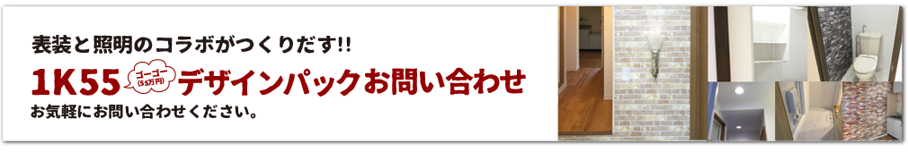 表装と照明のコラボがつくりだす!!1K55ゴーゴー（55万円）デザインパックお問い合わせお気軽にお問い合わせください。