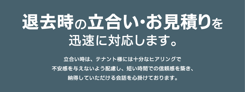 退去時の立会い・お見積りを迅速に行います